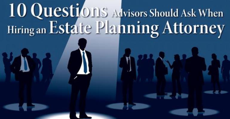 Ten Questions Advisors Should Ask When Hiring an Estate Planning Attorney